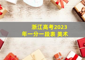 浙江高考2023年一分一段表 美术